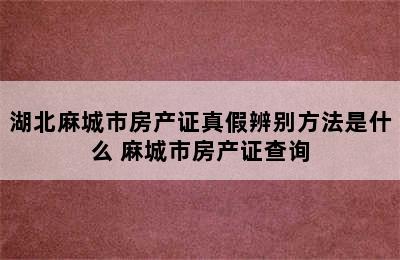 湖北麻城市房产证真假辨别方法是什么 麻城市房产证查询